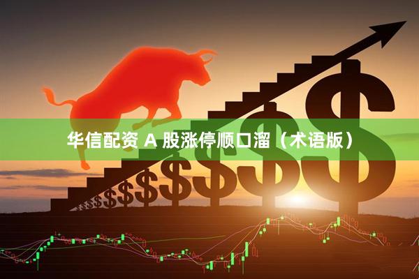 华信配资 A 股涨停顺口溜（术语版）
