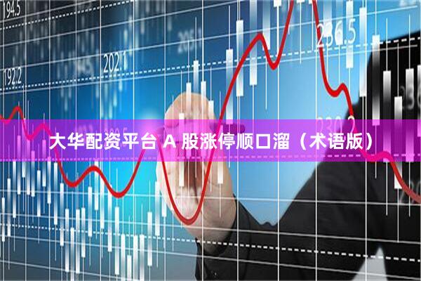 大华配资平台 A 股涨停顺口溜（术语版）