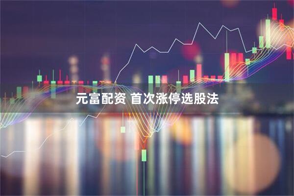 元富配资 首次涨停选股法