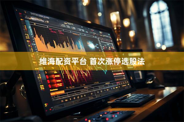 维海配资平台 首次涨停选股法