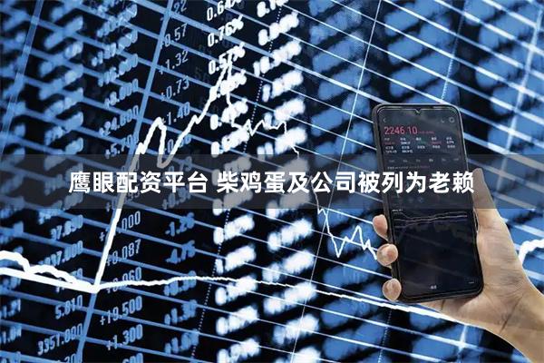 鹰眼配资平台 柴鸡蛋及公司被列为老赖