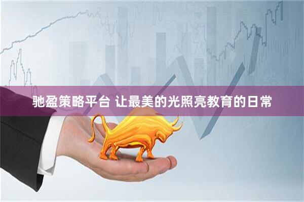 驰盈策略平台 让最美的光照亮教育的日常