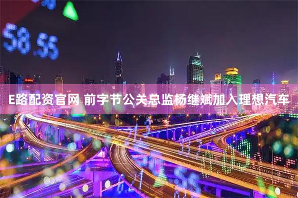 E路配资官网 前字节公关总监杨继斌加入理想汽车