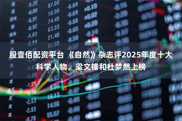 股壹佰配资平台 《自然》杂志评2025年度十大科学人物，梁文锋和杜梦然上榜
