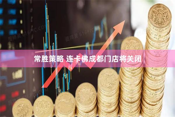 常胜策略 连卡佛成都门店将关闭