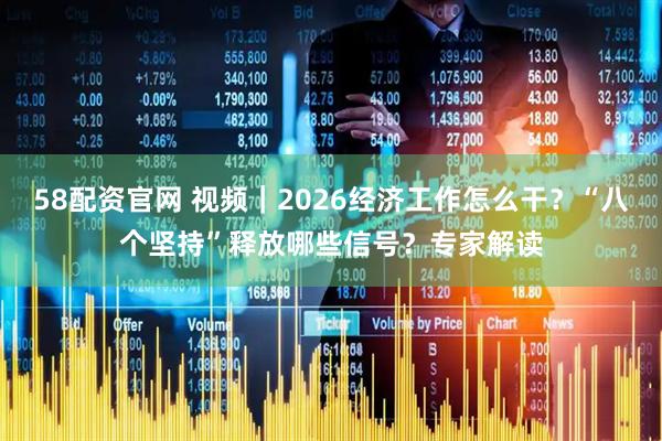 58配资官网 视频｜2026经济工作怎么干？“八个坚持”释放哪些信号？专家解读