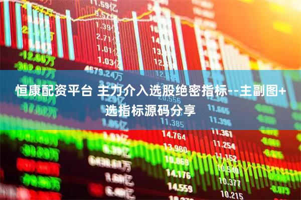 恒康配资平台 主力介入选股绝密指标--主副图+选指标源码分享