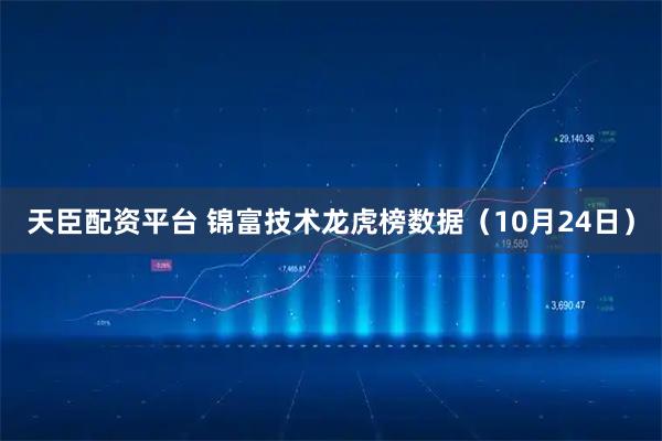 天臣配资平台 锦富技术龙虎榜数据（10月24日）