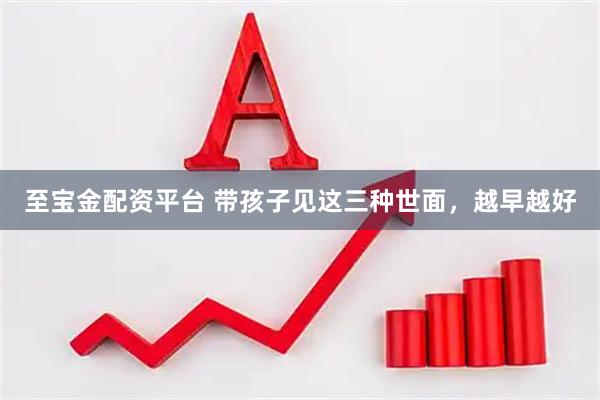 至宝金配资平台 带孩子见这三种世面，越早越好