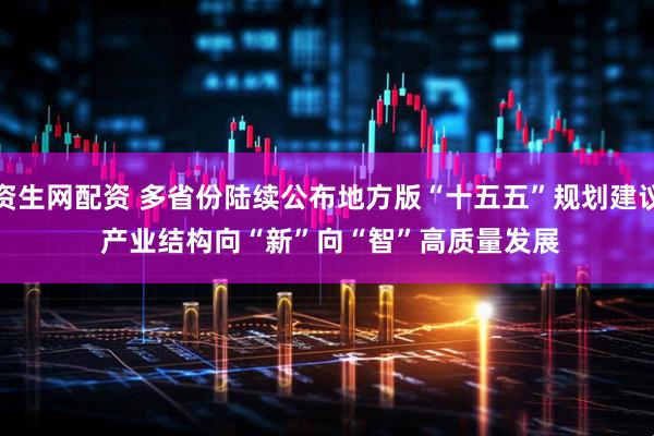 资生网配资 多省份陆续公布地方版“十五五”规划建议 产业结构向“新”向“智”高质量发展
