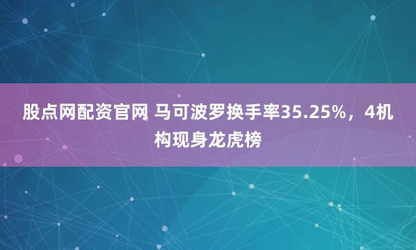 股点网配资官网 马可波罗换手率35.25%，4机构现身龙虎榜
