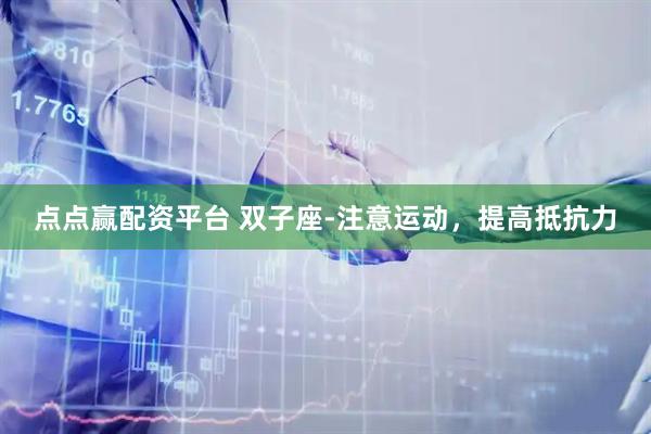 点点赢配资平台 双子座-注意运动，提高抵抗力