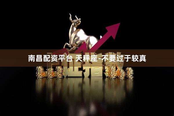 南昌配资平台 天秤座-不要过于较真