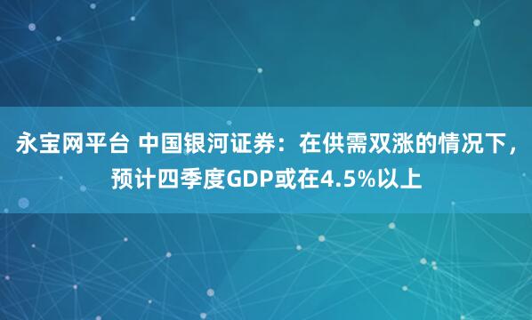 永宝网平台 中国银河证券：在供需双涨的情况下，预计四季度GDP或在4.5%以上