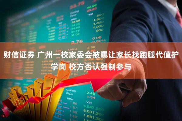 财信证券 广州一校家委会被曝让家长找跑腿代值护学岗 校方否认强制参与