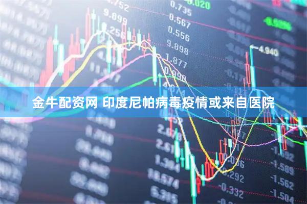 金牛配资网 印度尼帕病毒疫情或来自医院