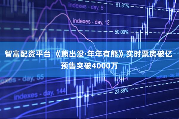 智富配资平台 《熊出没·年年有熊》实时票房破亿 预售突破4000万