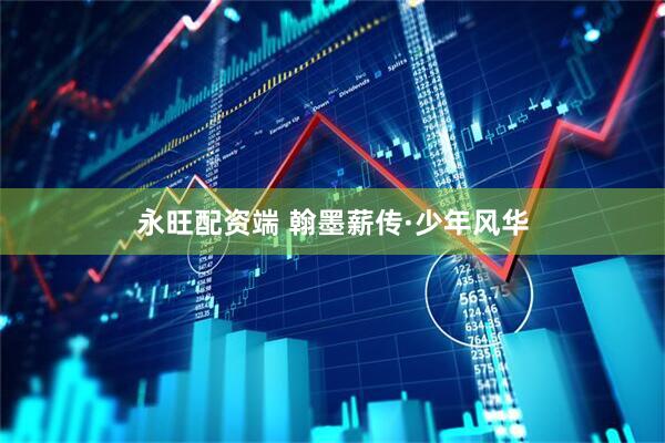 永旺配资端 翰墨薪传·少年风华