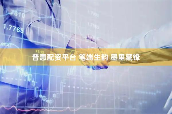 普惠配资平台 笔端生韵 墨里藏锋
