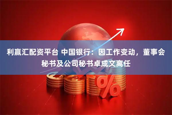 利赢汇配资平台 中国银行：因工作变动，董事会秘书及公司秘书卓成文离任